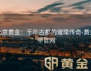 北京黄金：千年古都的璀璨传奇-黄金甲官网