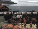 黄金檀：时光淬炼的木中黄金-黄金甲官网