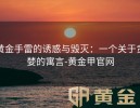 黄金手雷的诱惑与毁灭：一个关于贪婪的寓言-黄金甲官网