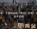 K金：不是纯金的“黄金”变体？-黄金甲官网