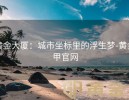 黄金大厦：城市坐标里的浮生梦-黄金甲官网