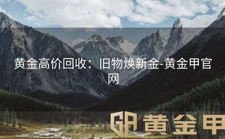 黄金高价回收：旧物焕新金-黄金甲官网