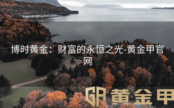 博时黄金：财富的永恒之光-黄金甲官网