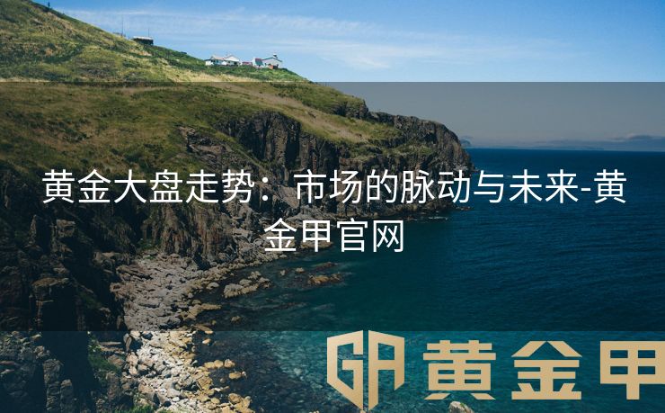 黄金大盘走势：市场的脉动与未来-黄金甲官网