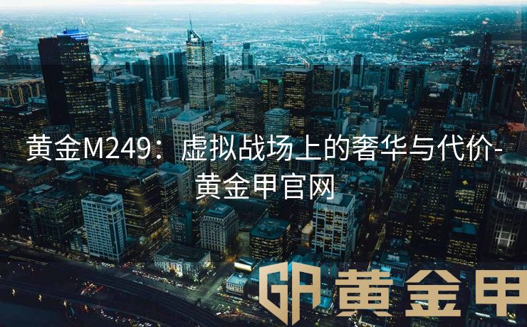 黄金M249：虚拟战场上的奢华与代价-黄金甲官网