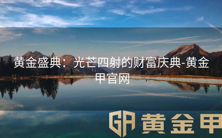 黄金盛典：光芒四射的财富庆典-黄金甲官网