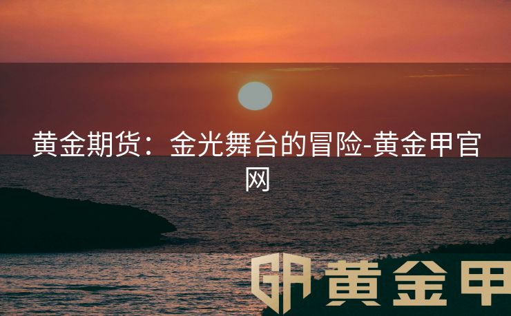 黄金期货：金光舞台的冒险-黄金甲官网