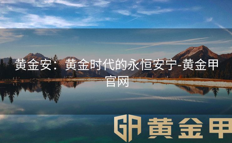 黄金安：黄金时代的永恒安宁-黄金甲官网