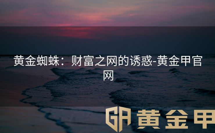 黄金蜘蛛：财富之网的诱惑-黄金甲官网
