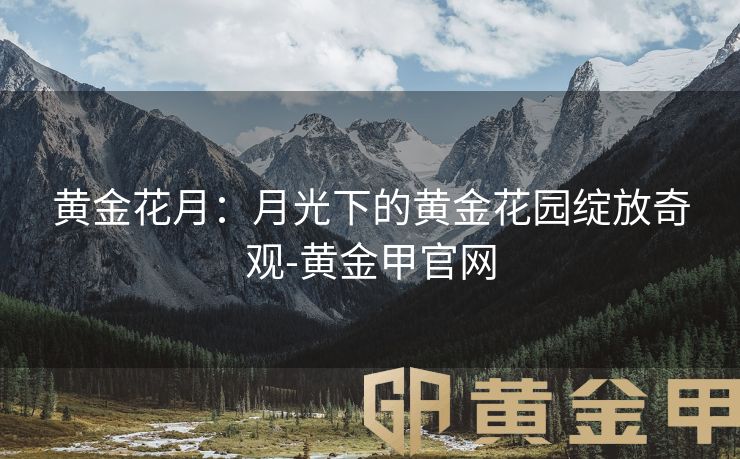 黄金花月：月光下的黄金花园绽放奇观-黄金甲官网
