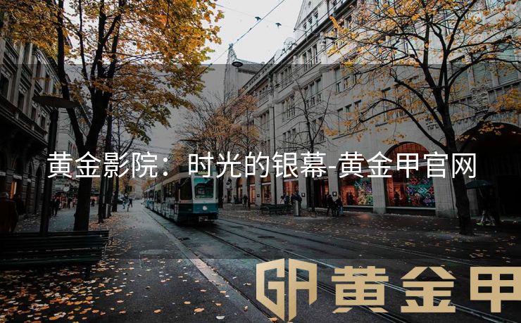 黄金影院：时光的银幕-黄金甲官网