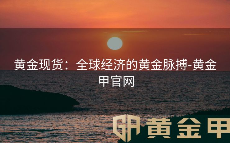 黄金现货：全球经济的黄金脉搏-黄金甲官网
