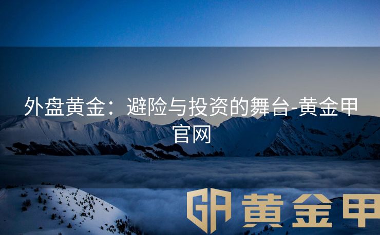 外盘黄金：避险与投资的舞台-黄金甲官网