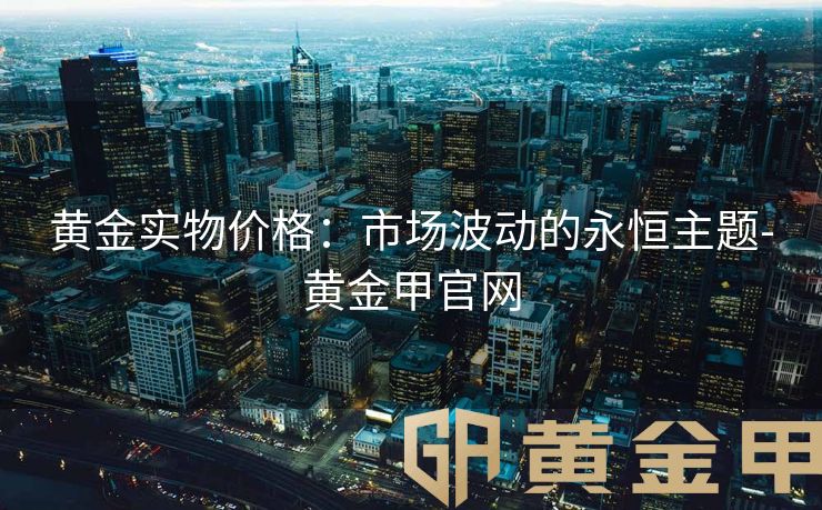 黄金实物价格：市场波动的永恒主题-黄金甲官网