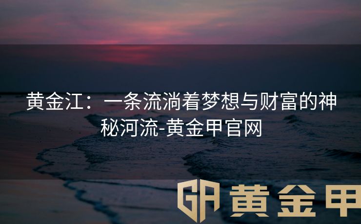 黄金江：一条流淌着梦想与财富的神秘河流-黄金甲官网
