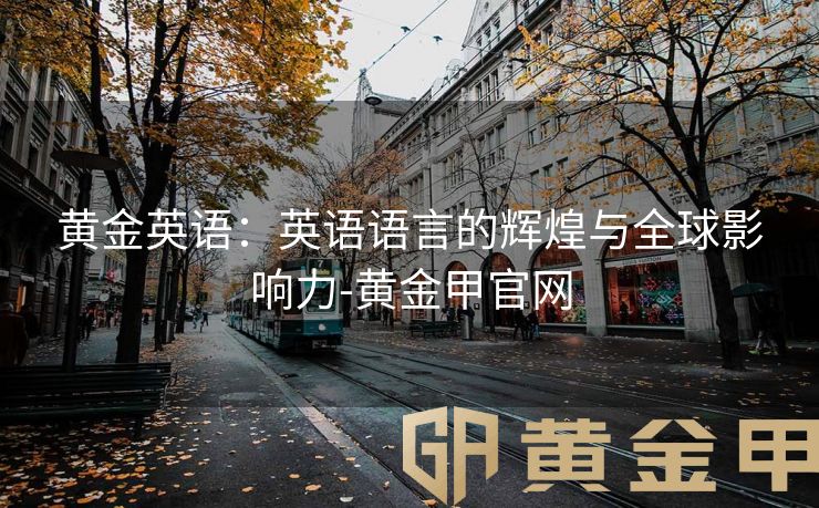 黄金英语：英语语言的辉煌与全球影响力-黄金甲官网