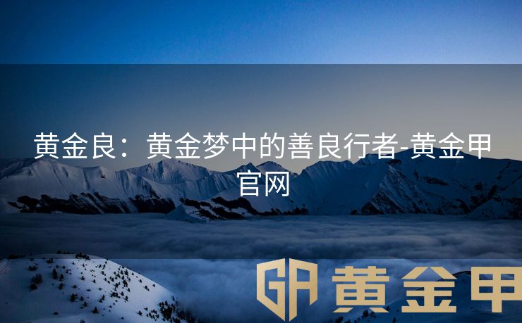 黄金良：黄金梦中的善良行者-黄金甲官网