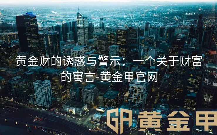 黄金财的诱惑与警示：一个关于财富的寓言-黄金甲官网
