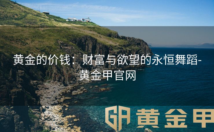黄金的价钱：财富与欲望的永恒舞蹈-黄金甲官网