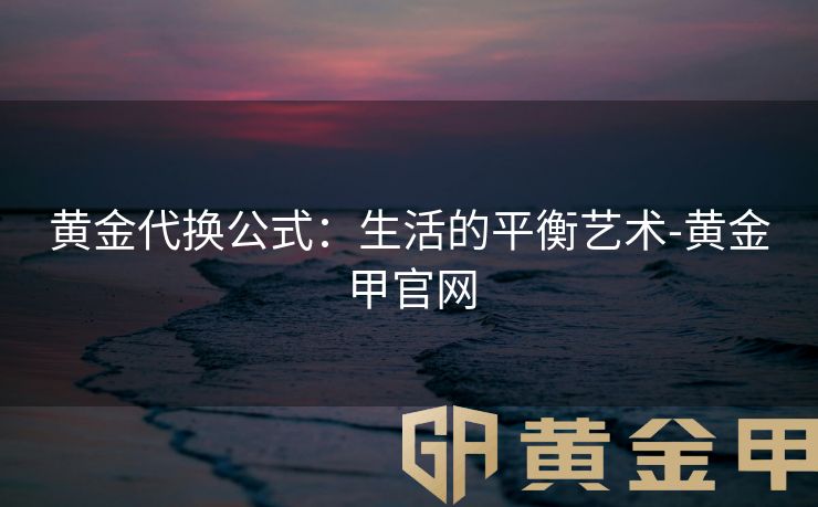 黄金代换公式：生活的平衡艺术-黄金甲官网