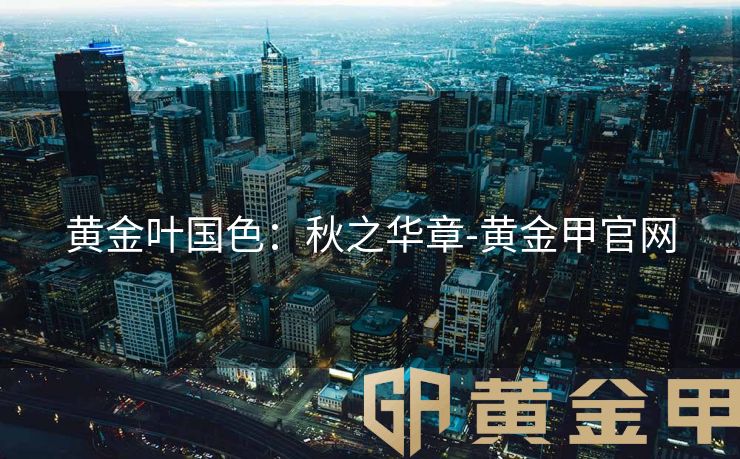 黄金叶国色：秋之华章-黄金甲官网