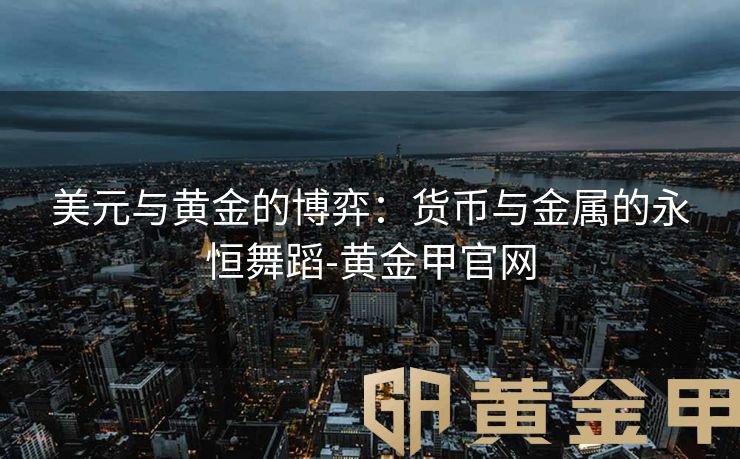美元与黄金的博弈：货币与金属的永恒舞蹈-黄金甲官网