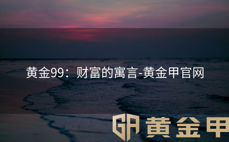 黄金99：财富的寓言-黄金甲官网