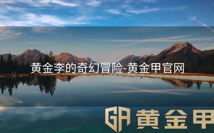 黄金李的奇幻冒险-黄金甲官网