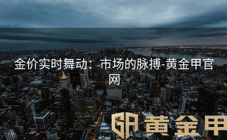 金价实时舞动：市场的脉搏-黄金甲官网