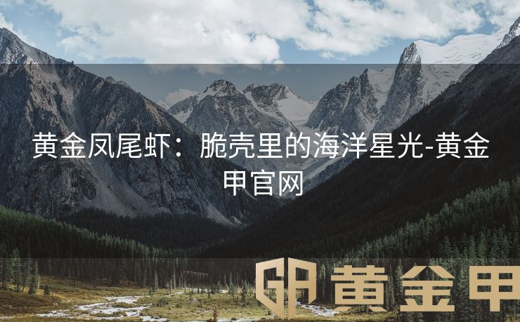 黄金凤尾虾：脆壳里的海洋星光-黄金甲官网