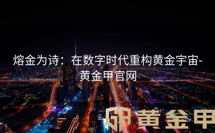 熔金为诗：在数字时代重构黄金宇宙-黄金甲官网