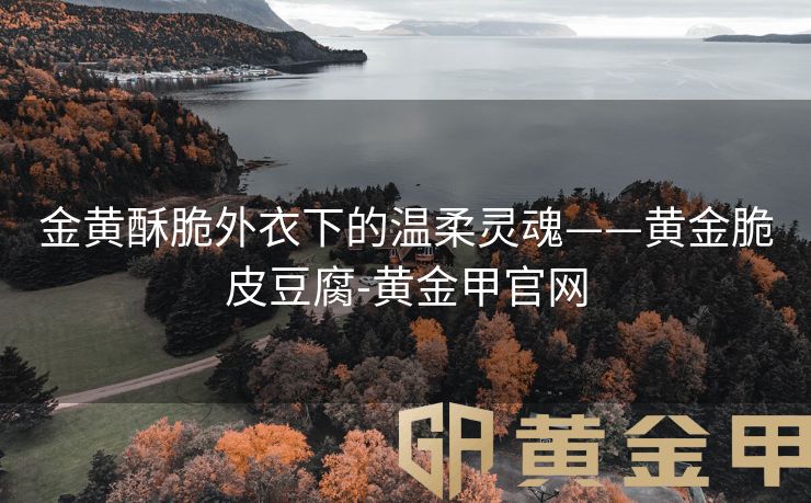 金黄酥脆外衣下的温柔灵魂——黄金脆皮豆腐-黄金甲官网