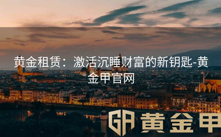 黄金租赁：激活沉睡财富的新钥匙-黄金甲官网