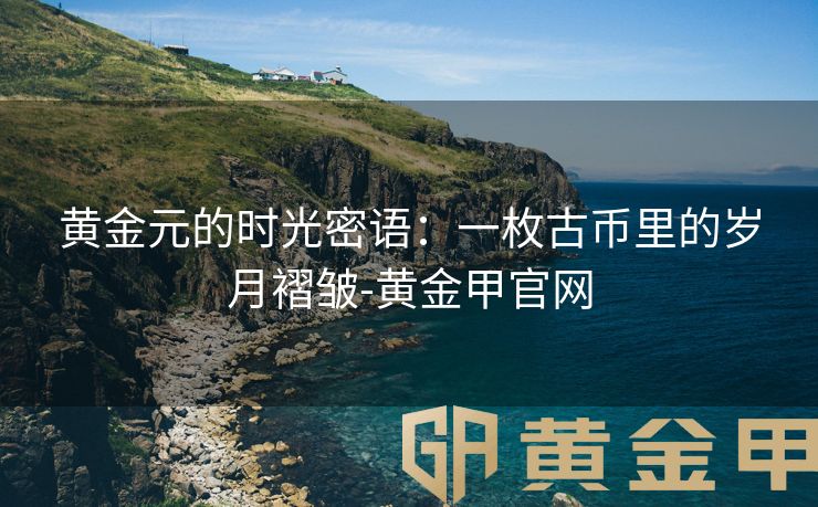 黄金元的时光密语：一枚古币里的岁月褶皱-黄金甲官网