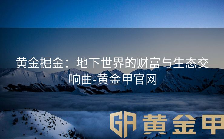 黄金掘金：地下世界的财富与生态交响曲-黄金甲官网