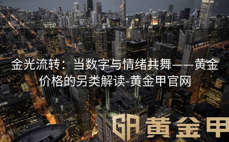 金光流转：当数字与情绪共舞——黄金价格的另类解读-黄金甲官网