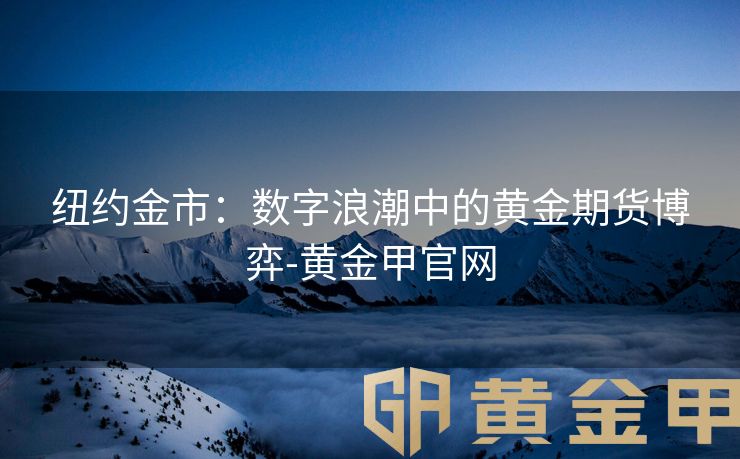 纽约金市：数字浪潮中的黄金期货博弈-黄金甲官网