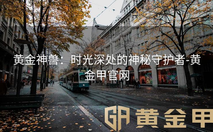 黄金神兽：时光深处的神秘守护者-黄金甲官网