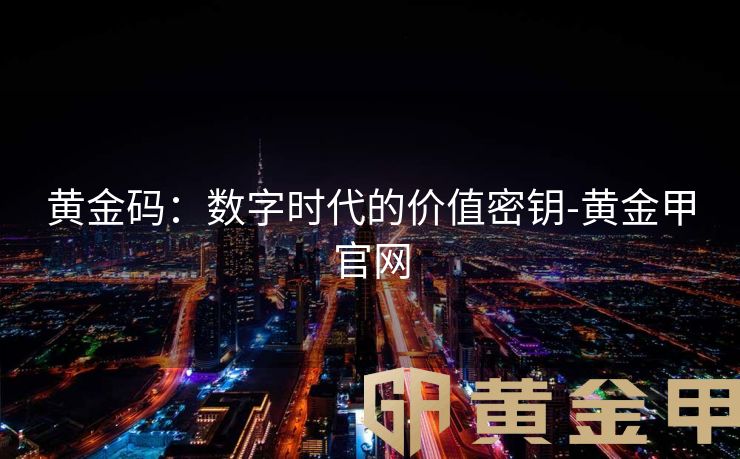 黄金码：数字时代的价值密钥-黄金甲官网