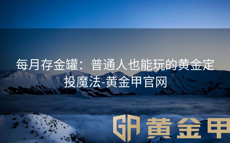 每月存金罐：普通人也能玩的黄金定投魔法-黄金甲官网