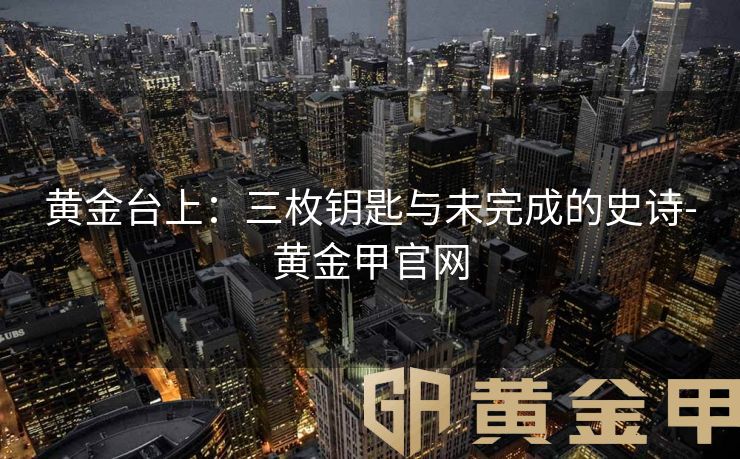 黄金台上：三枚钥匙与未完成的史诗-黄金甲官网