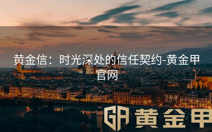 黄金信：时光深处的信任契约-黄金甲官网