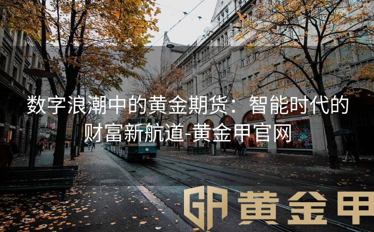 数字浪潮中的黄金期货：智能时代的财富新航道-黄金甲官网
