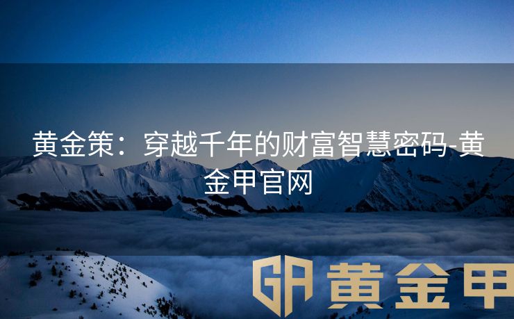 黄金策：穿越千年的财富智慧密码-黄金甲官网