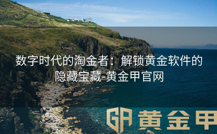 数字时代的淘金者：解锁黄金软件的隐藏宝藏-黄金甲官网