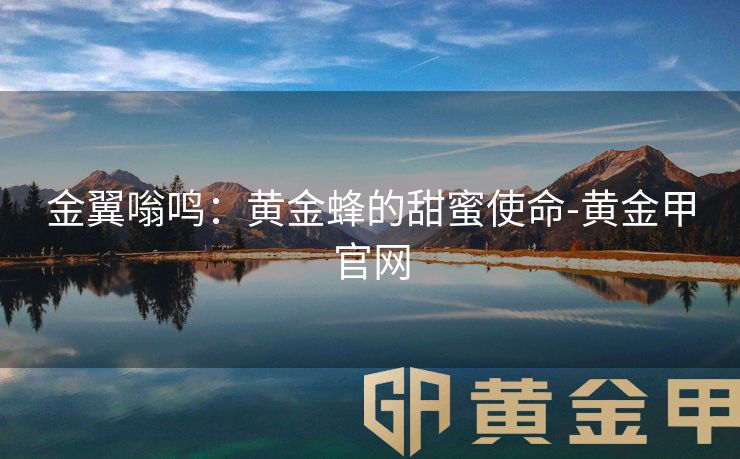 金翼嗡鸣：黄金蜂的甜蜜使命-黄金甲官网