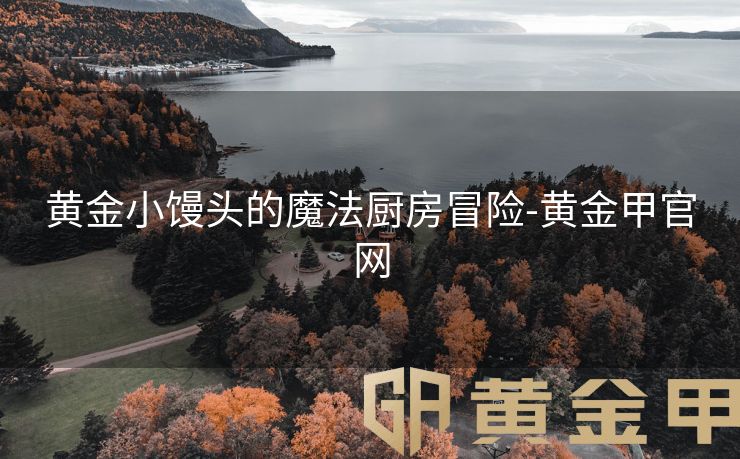 黄金小馒头的魔法厨房冒险-黄金甲官网
