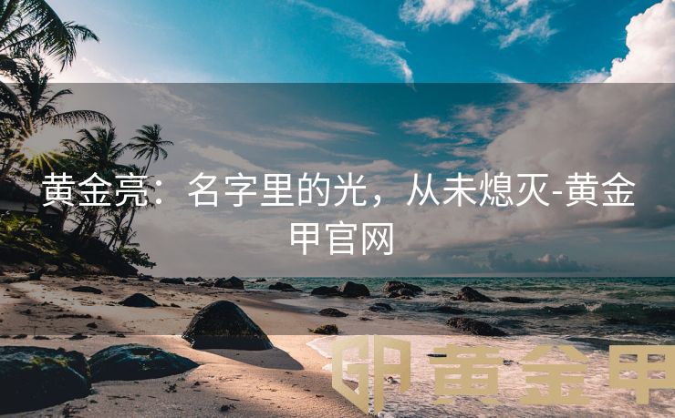 黄金亮：名字里的光，从未熄灭-黄金甲官网
