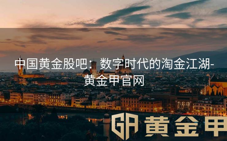 中国黄金股吧：数字时代的淘金江湖-黄金甲官网