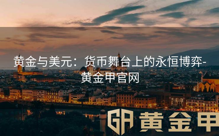黄金与美元：货币舞台上的永恒博弈-黄金甲官网
